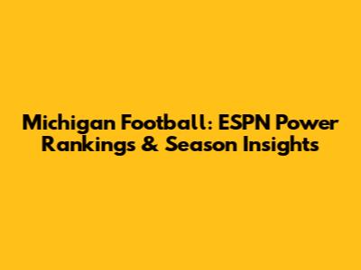 Michigan Football: ESPN Power Rankings & Season Insights