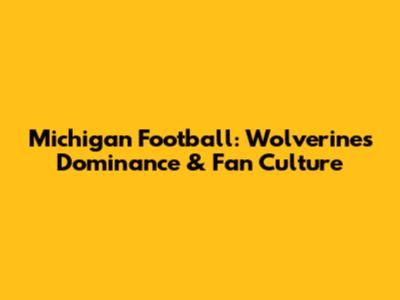 Michigan Football: Wolverines Dominance & Fan Culture