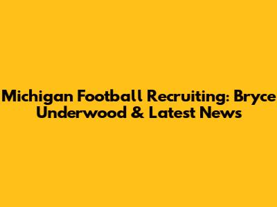 Michigan Football Recruiting: Bryce Underwood & Latest News