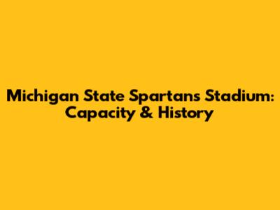 Michigan State Spartans Stadium: Capacity & History