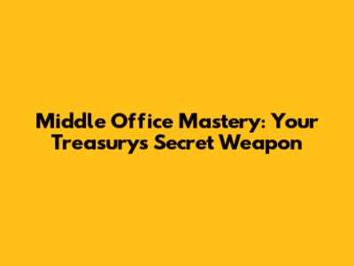 Middle Office Mastery: Your Treasury's Secret Weapon