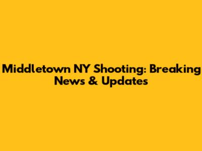 Middletown NY Shooting: Breaking News & Updates