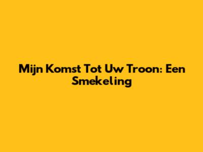 Mijn Komst Tot Uw Troon: Een Smekeling