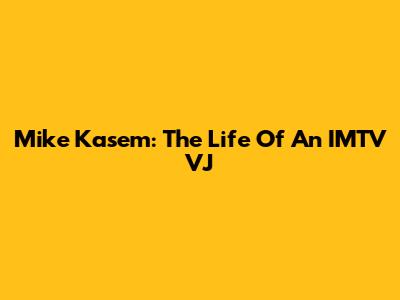 Mike Kasem: The Life Of An IMTV VJ
