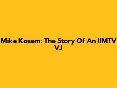 Mike Kasem: The Story Of An IIMTV VJ