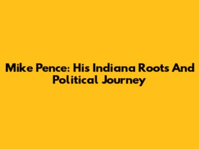 Mike Pence: His Indiana Roots And Political Journey