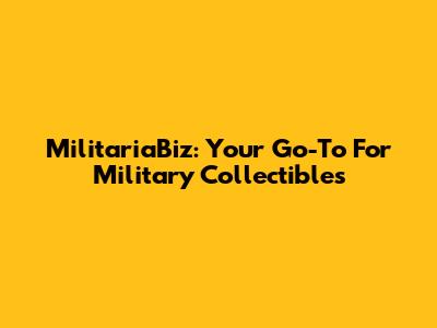 MilitariaBiz: Your Go-To For Military Collectibles