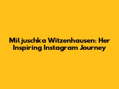 Miljuschka Witzenhausen: Her Inspiring Instagram Journey