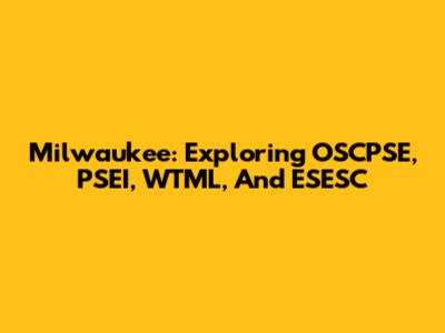 Milwaukee: Exploring OSCPSE, PSEI, WTML, And ESESC
