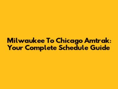 Milwaukee To Chicago Amtrak: Your Complete Schedule Guide