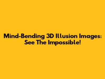 Mind-Bending 3D Illusion Images: See The Impossible!