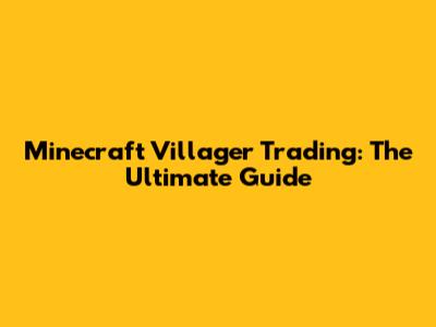 Minecraft Villager Trading: The Ultimate Guide