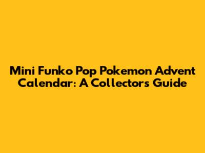 Mini Funko Pop Pokemon Advent Calendar: A Collector's Guide