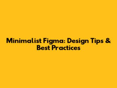 Minimalist Figma: Design Tips & Best Practices
