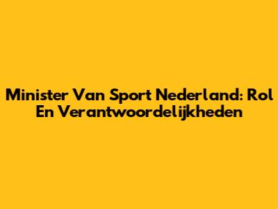 Minister Van Sport Nederland: Rol En Verantwoordelijkheden