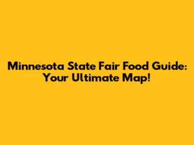 Minnesota State Fair Food Guide: Your Ultimate Map!