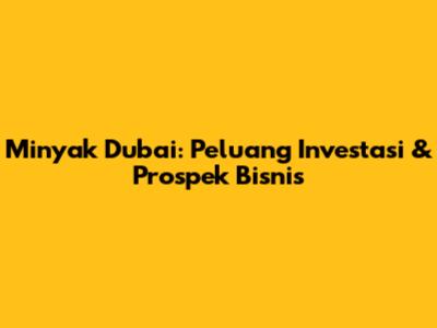 Minyak Dubai: Peluang Investasi & Prospek Bisnis