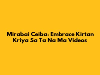 Mirabai Ceiba: Embrace Kirtan Kriya Sa Ta Na Ma Videos