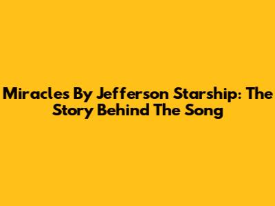 Miracles By Jefferson Starship: The Story Behind The Song