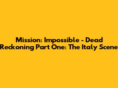 Mission: Impossible - Dead Reckoning Part One: The Italy Scene