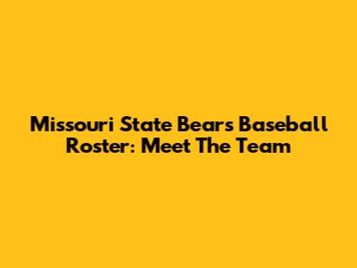 Missouri State Bears Baseball Roster: Meet The Team