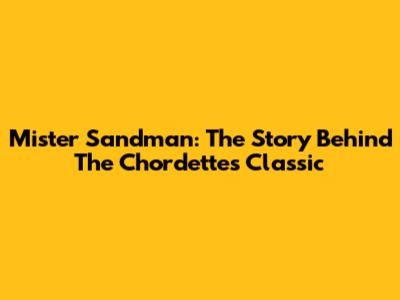 Mister Sandman: The Story Behind The Chordettes' Classic