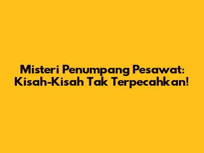 Misteri Penumpang Pesawat: Kisah-Kisah Tak Terpecahkan!