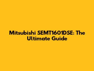 Mitsubishi SEMT1601DSE: The Ultimate Guide