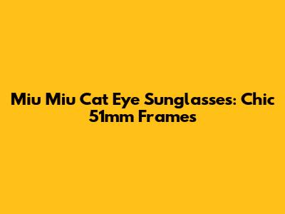 Miu Miu Cat Eye Sunglasses: Chic 51mm Frames