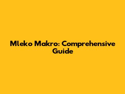 Mleko Makro: Comprehensive Guide