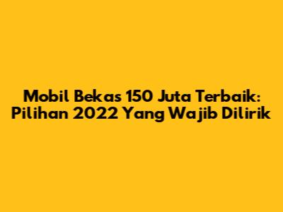 Mobil Bekas 150 Juta Terbaik: Pilihan 2022 Yang Wajib Dilirik