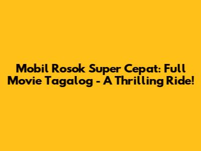 Mobil Rosok Super Cepat: Full Movie Tagalog - A Thrilling Ride!