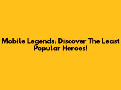 Mobile Legends: Discover The Least Popular Heroes!
