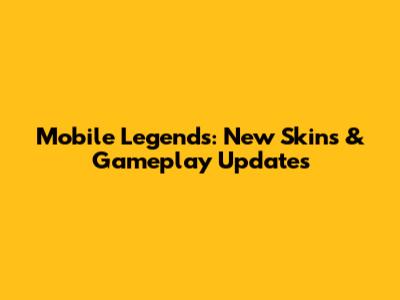 Mobile Legends: New Skins & Gameplay Updates