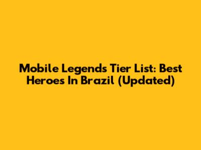 Mobile Legends Tier List: Best Heroes In Brazil (Updated)