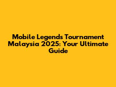 Mobile Legends Tournament Malaysia 2025: Your Ultimate Guide