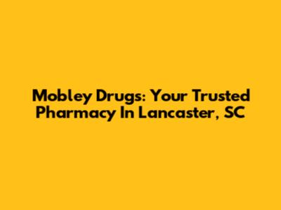 Mobley Drugs: Your Trusted Pharmacy In Lancaster, SC