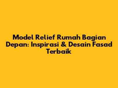 Model Relief Rumah Bagian Depan: Inspirasi & Desain Fasad Terbaik