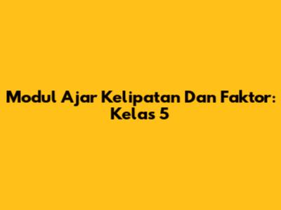 Modul Ajar Kelipatan Dan Faktor: Kelas 5