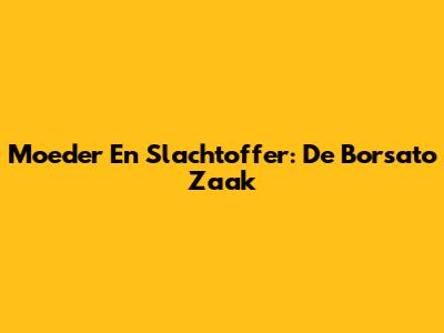 Moeder En Slachtoffer: De Borsato Zaak