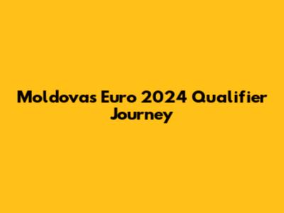 Moldova's Euro 2024 Qualifier Journey