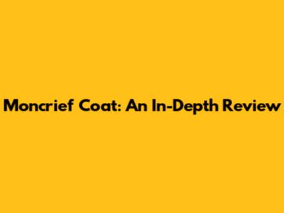 Moncrief Coat: An In-Depth Review