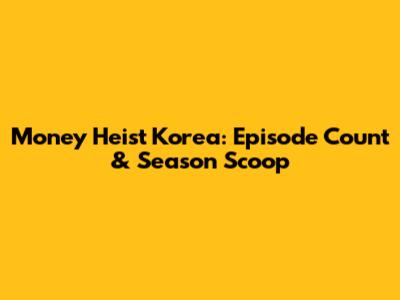 Money Heist Korea: Episode Count & Season Scoop