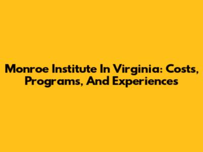 Monroe Institute In Virginia: Costs, Programs, And Experiences