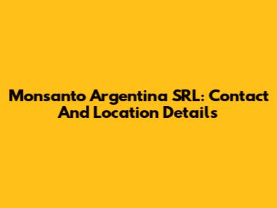 Monsanto Argentina SRL: Contact And Location Details