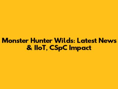 Monster Hunter Wilds: Latest News & IIoT, CSpC Impact