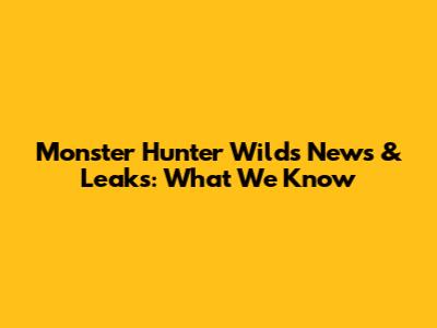 Monster Hunter Wilds News & Leaks: What We Know