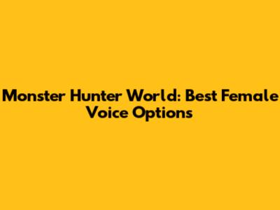 Monster Hunter World: Best Female Voice Options