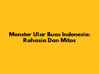 Monster Ular Buas Indonesia: Rahasia Dan Mitos