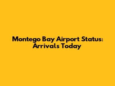 Montego Bay Airport Status: Arrivals Today